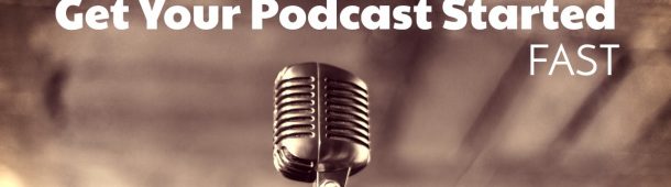 5 Tips to Get Your Podcast Started Fast
