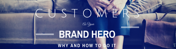 Why Customers Should Be Your Brand Hero And How