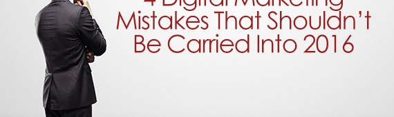 4 Digital Marketing Mistakes That Shouldn’t Be Carried Into 2016
