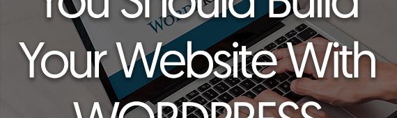 3 Reasons Why You Should Build Your Website With WordPress