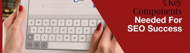 5 Key Components Needed For SEO Success